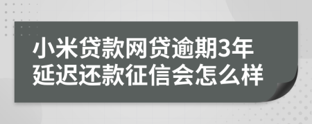 小米贷款网贷逾期3年延迟还款征信会怎么样