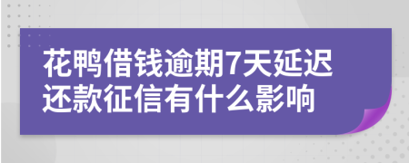 花鸭借钱逾期7天延迟还款征信有什么影响