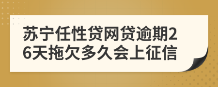 苏宁任性贷网贷逾期26天拖欠多久会上征信