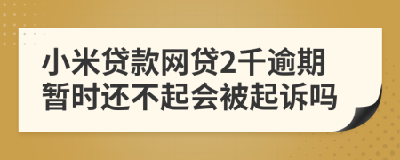 小米贷款网贷2千逾期暂时还不起会被起诉吗