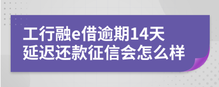 工行融e借逾期14天延迟还款征信会怎么样