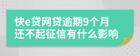 快e贷网贷逾期9个月还不起征信有什么影响