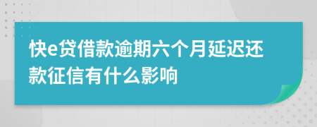 快e贷借款逾期六个月延迟还款征信有什么影响