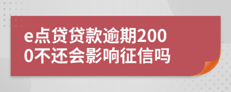 e点贷贷款逾期2000不还会影响征信吗