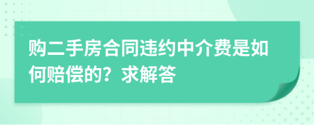 购二手房合同违约中介费是如何赔偿的？求解答