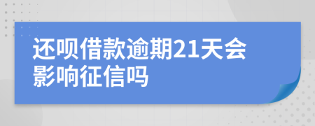 还呗借款逾期21天会影响征信吗