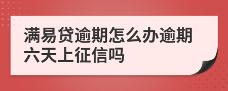 满易贷逾期怎么办逾期六天上征信吗