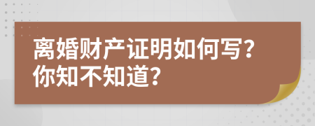 离婚财产证明如何写？你知不知道？