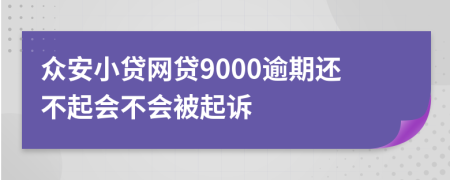 众安小贷网贷9000逾期还不起会不会被起诉