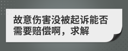 故意伤害没被起诉能否需要赔偿啊，求解