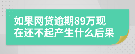 如果网贷逾期89万现在还不起产生什么后果