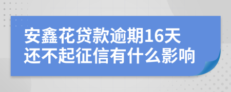 安鑫花贷款逾期16天还不起征信有什么影响