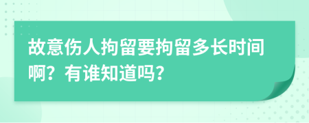 故意伤人拘留要拘留多长时间啊？有谁知道吗？