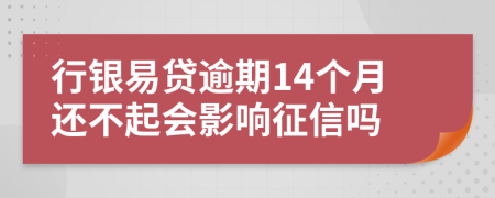 行银易贷逾期14个月还不起会影响征信吗