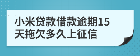 小米贷款借款逾期15天拖欠多久上征信