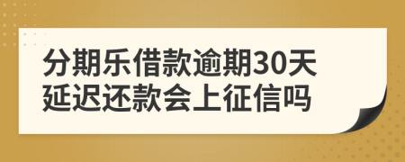 分期乐借款逾期30天延迟还款会上征信吗