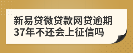 新易贷微贷款网贷逾期37年不还会上征信吗