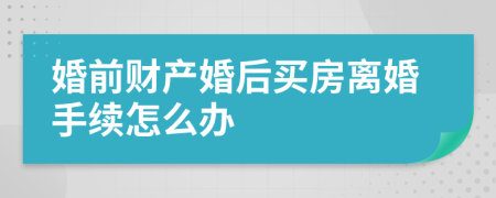 婚前财产婚后买房离婚手续怎么办