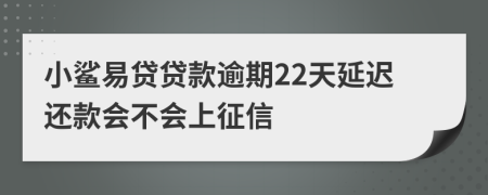 小鲨易贷贷款逾期22天延迟还款会不会上征信