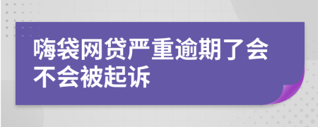 嗨袋网贷严重逾期了会不会被起诉
