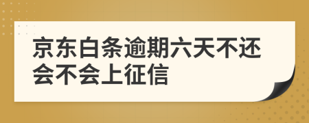 京东白条逾期六天不还会不会上征信