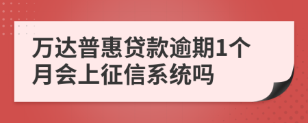 万达普惠贷款逾期1个月会上征信系统吗