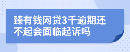 臻有钱网贷3千逾期还不起会面临起诉吗