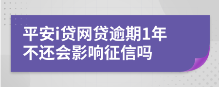 平安i贷网贷逾期1年不还会影响征信吗