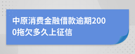 中原消费金融借款逾期2000拖欠多久上征信