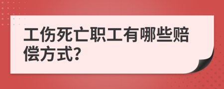 工伤死亡职工有哪些赔偿方式？