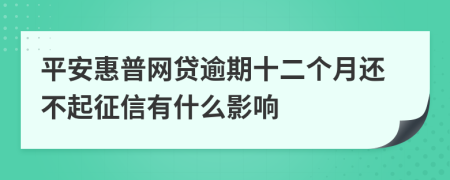 平安惠普网贷逾期十二个月还不起征信有什么影响