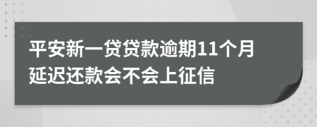 平安新一贷贷款逾期11个月延迟还款会不会上征信