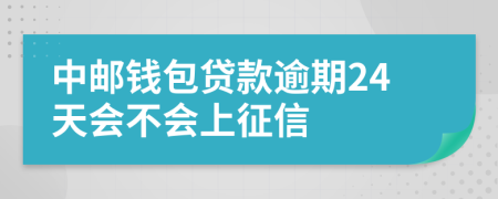 中邮钱包贷款逾期24天会不会上征信