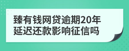 臻有钱网贷逾期20年延迟还款影响征信吗