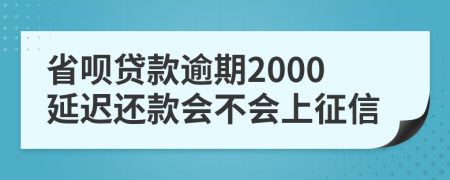 省呗贷款逾期2000延迟还款会不会上征信