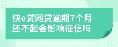 快e贷网贷逾期7个月还不起会影响征信吗