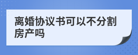 离婚协议书可以不分割房产吗