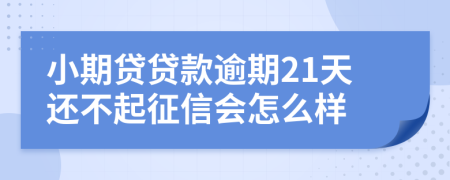 小期贷贷款逾期21天还不起征信会怎么样