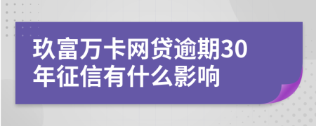 玖富万卡网贷逾期30年征信有什么影响