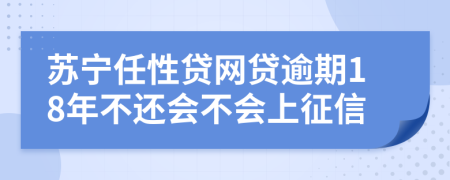 苏宁任性贷网贷逾期18年不还会不会上征信