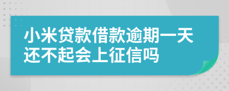 小米贷款借款逾期一天还不起会上征信吗