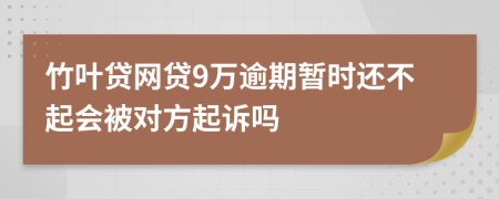 竹叶贷网贷9万逾期暂时还不起会被对方起诉吗