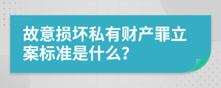 故意损坏私有财产罪立案标准是什么？