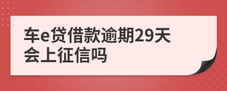 车e贷借款逾期29天会上征信吗