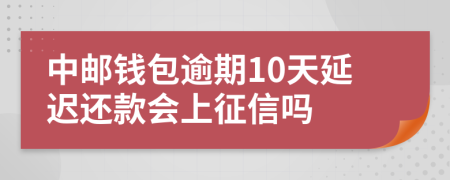 中邮钱包逾期10天延迟还款会上征信吗