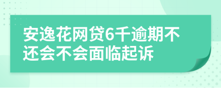 安逸花网贷6千逾期不还会不会面临起诉