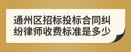 通州区招标投标合同纠纷律师收费标准是多少