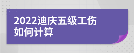 2022迪庆五级工伤如何计算