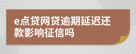 e点贷网贷逾期延迟还款影响征信吗