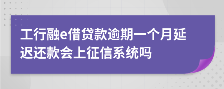 工行融e借贷款逾期一个月延迟还款会上征信系统吗